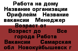 Работа на дому › Название организации ­ Орифлейм › Название вакансии ­ Менеджер  › Возраст от ­ 18 › Возраст до ­ 30 - Все города Работа » Вакансии   . Самарская обл.,Новокуйбышевск г.